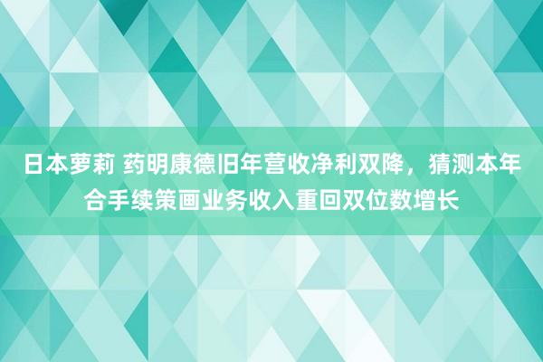 日本萝莉 药明康德旧年营收净利双降，猜测本年合手续策画业务收入重回双位数增长