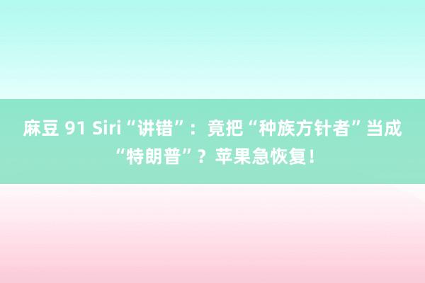 麻豆 91 Siri“讲错”：竟把“种族方针者”当成“特朗普”？苹果急恢复！