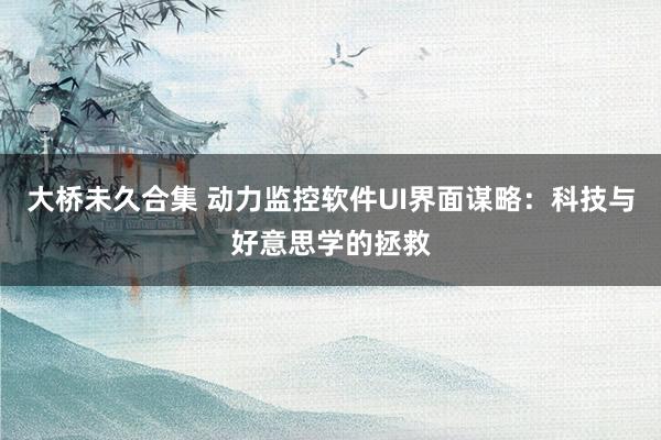 大桥未久合集 动力监控软件UI界面谋略：科技与好意思学的拯救