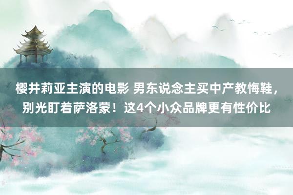 樱井莉亚主演的电影 男东说念主买中产教悔鞋，别光盯着萨洛蒙！这4个小众品牌更有性价比