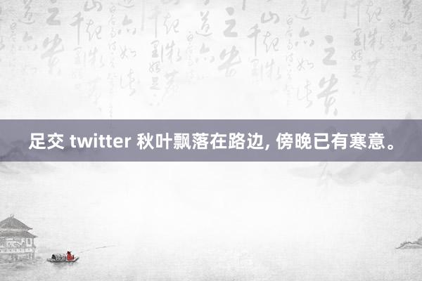 足交 twitter 秋叶飘落在路边, 傍晚已有寒意。