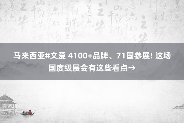 马来西亚#文爱 4100+品牌、71国参展! 这场国度级展会有这些看点→