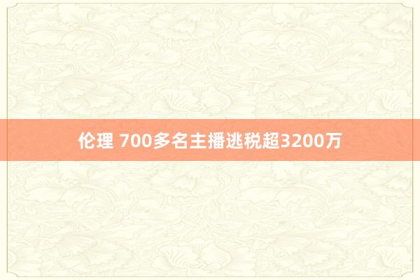 伦理 700多名主播逃税超3200万