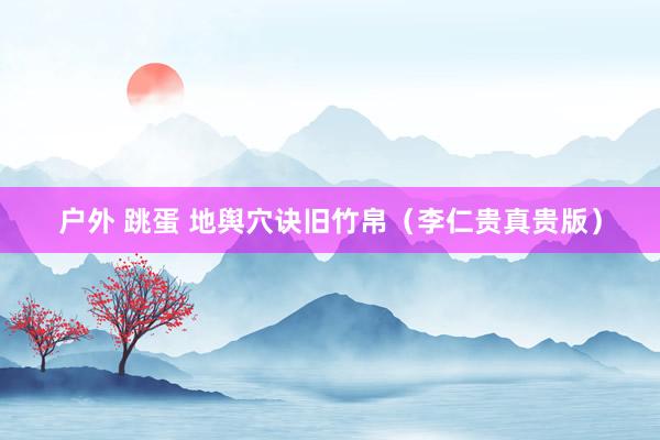 户外 跳蛋 地舆穴诀旧竹帛（李仁贵真贵版）
