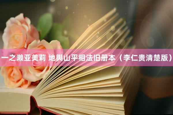 一之濑亚美莉 地舆山平相法旧册本（李仁贵清楚版）