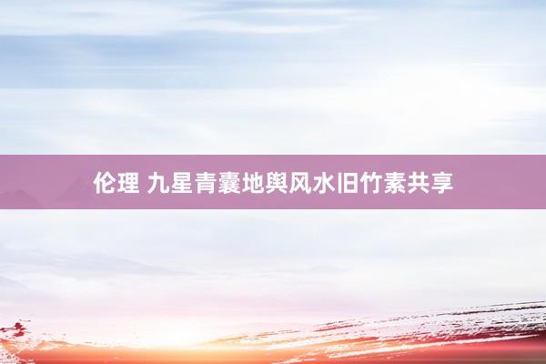 伦理 九星青囊地舆风水旧竹素共享