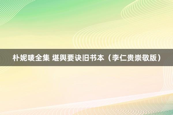 朴妮唛全集 堪舆要诀旧书本（李仁贵崇敬版）