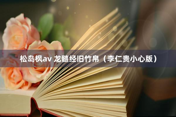 松岛枫av 龙髓经旧竹帛（李仁贵小心版）