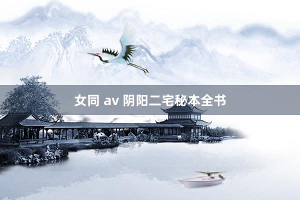 女同 av 阴阳二宅秘本全书
