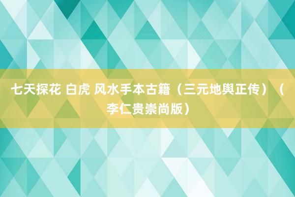 七天探花 白虎 风水手本古籍（三元地舆正传）（李仁贵崇尚版）