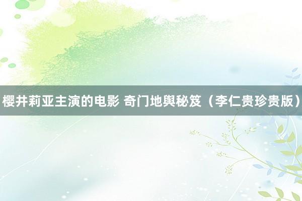 樱井莉亚主演的电影 奇门地舆秘笈（李仁贵珍贵版）