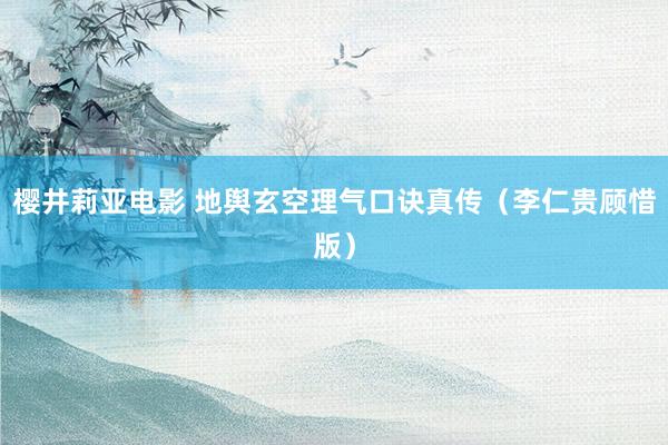 樱井莉亚电影 地舆玄空理气口诀真传（李仁贵顾惜版）