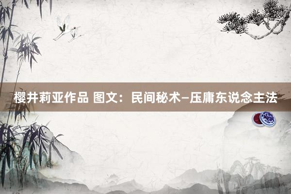 樱井莉亚作品 图文：民间秘术—压庸东说念主法