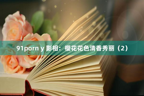 91porn y 影相：樱花花色清香秀丽（2）